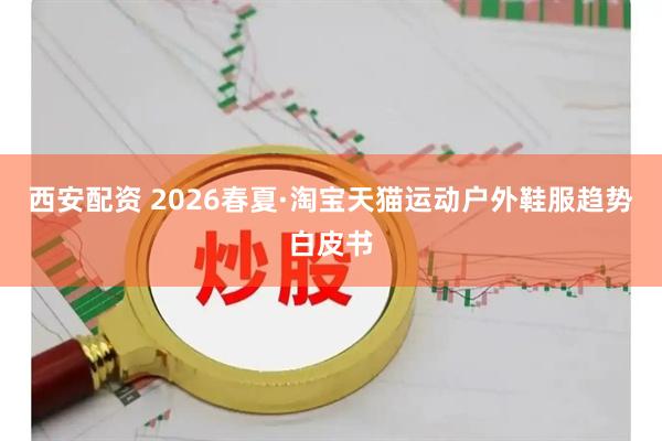 西安配资 2026春夏·淘宝天猫运动户外鞋服趋势白皮书
