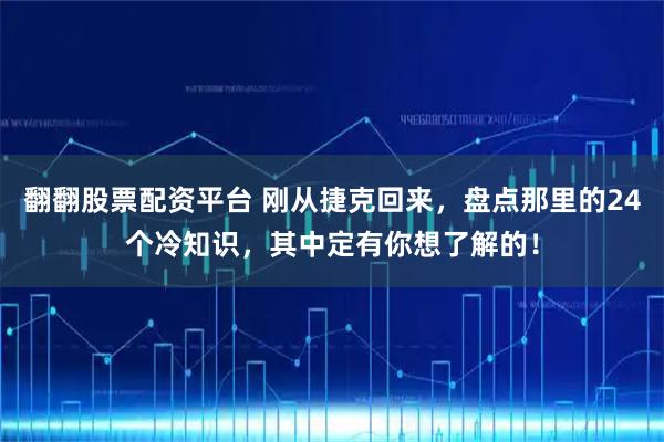 翻翻股票配资平台 刚从捷克回来，盘点那里的24个冷知识，其中定有你想了解的！