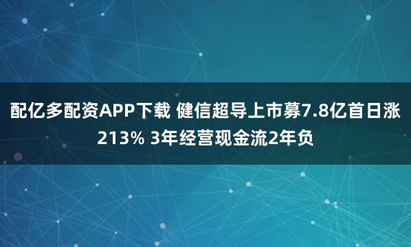配亿多配资APP下载 健信超导上市募7.8亿首日涨213% 3年经营现金流2年负