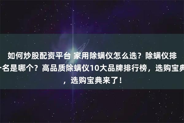 如何炒股配资平台 家用除螨仪怎么选？除螨仪排行第一名是哪个？高品质除螨仪10大品牌排行榜，选购宝典来了！