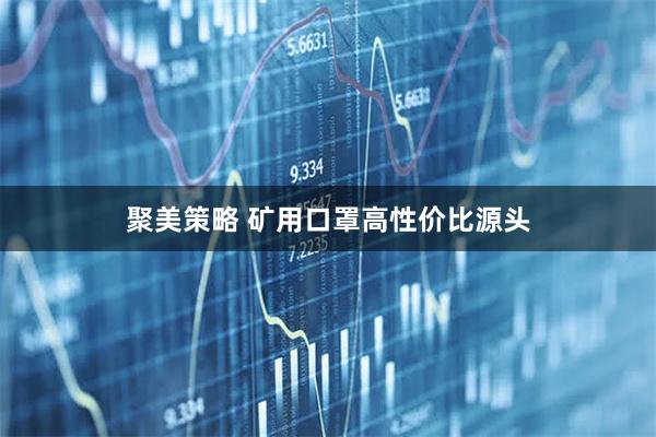聚美策略 矿用口罩高性价比源头